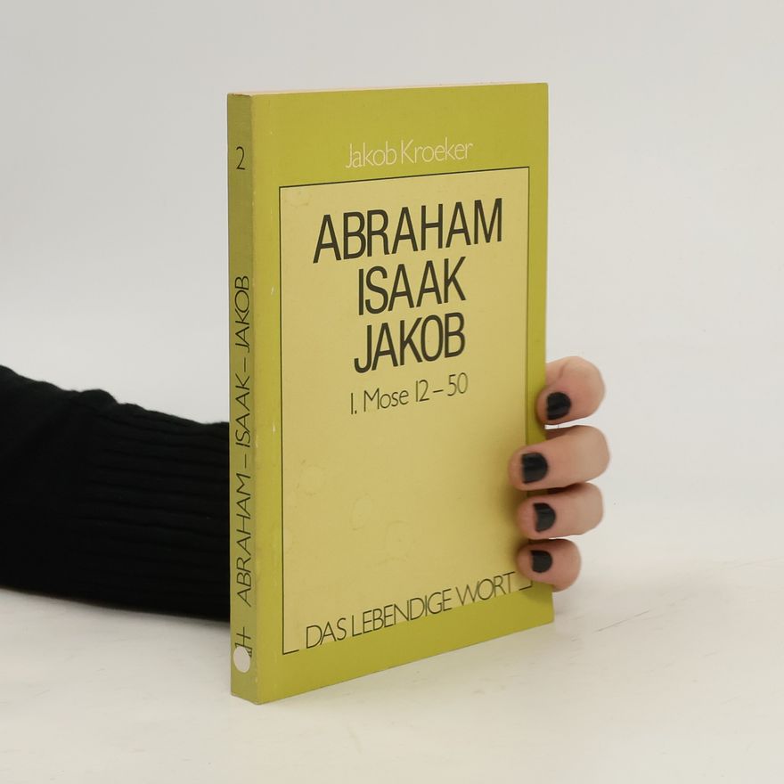 Jakob Kroeker Abraham - Isaak - Jakob oder die Grundlagen des Glaubens