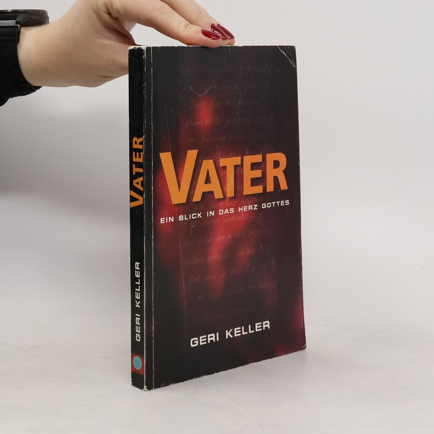 Geri Keller Vater. Ein Blick in das Vaterherz Gottes