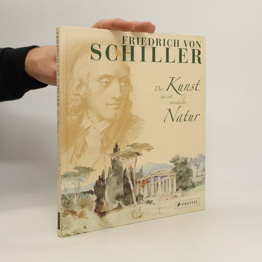 Andrea Weißenbach Friedrich von Schiller. Die Kunst, sie ist veredelte Natur