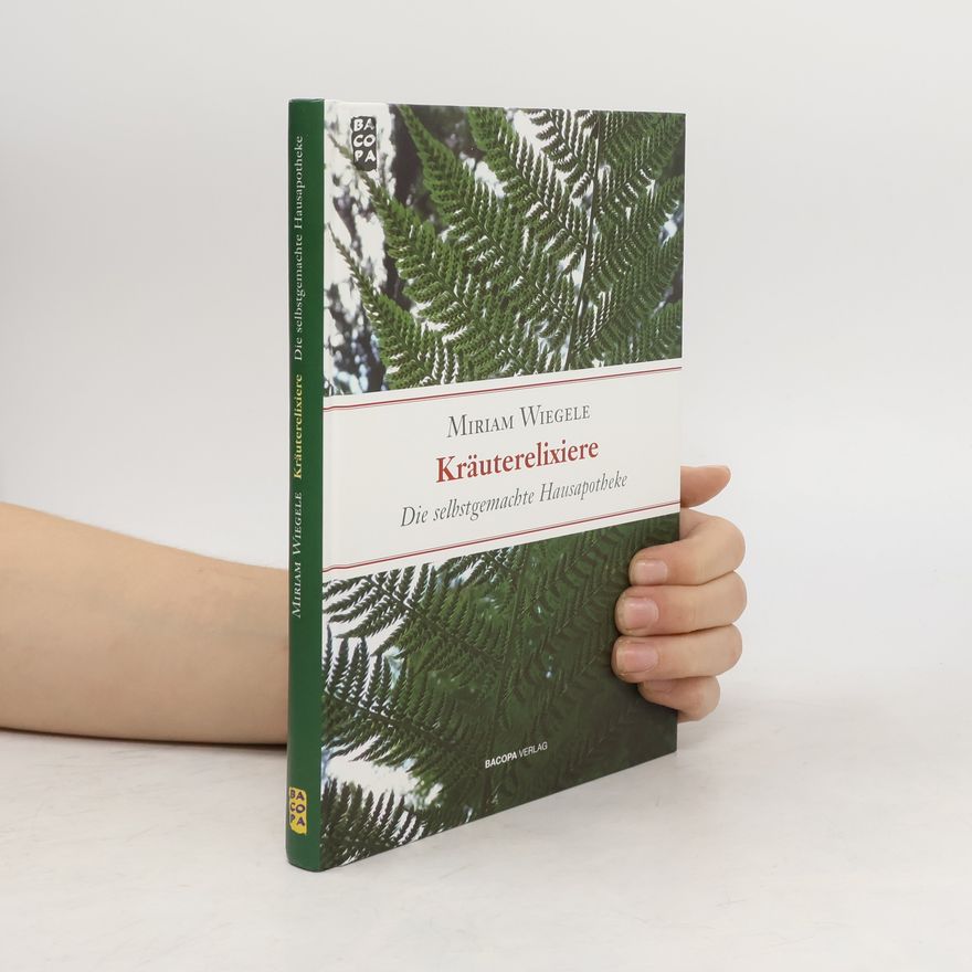 Miriam Wiegele Kräuterelixiere : Die selbstgemachte Hausapotheke