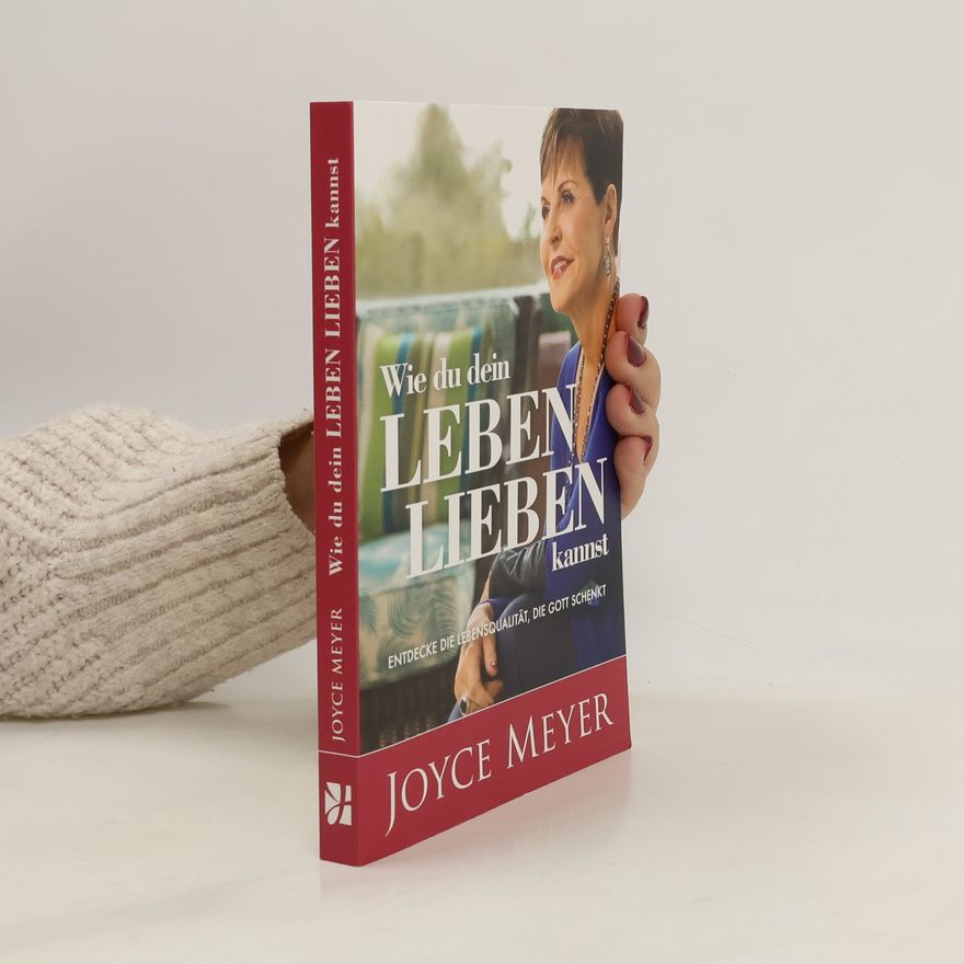 Joyce Meyer Wie du dein Leben lieben kannst. Entdecke die Lebensqualität, die Gott schenkt
