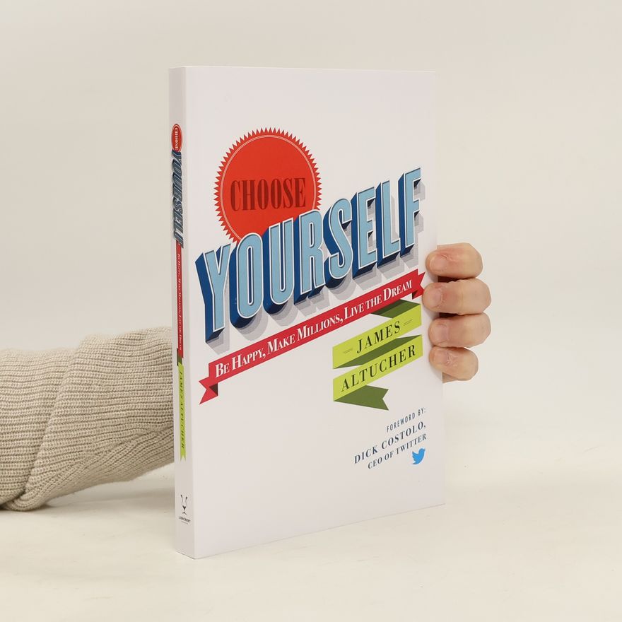 James Altucher Choose yourself : be happy, make millions, live the dream