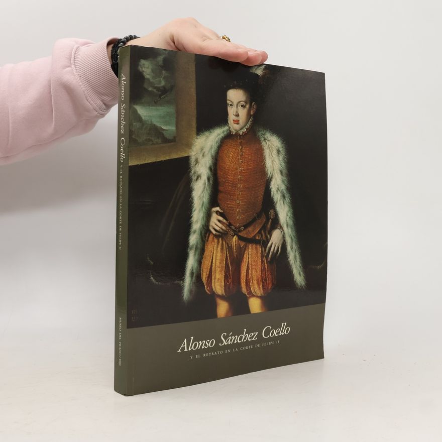 Juan Miguel Serrera Contreras Alonso Sánchez Coello y el retrato en la corte de Felipe II