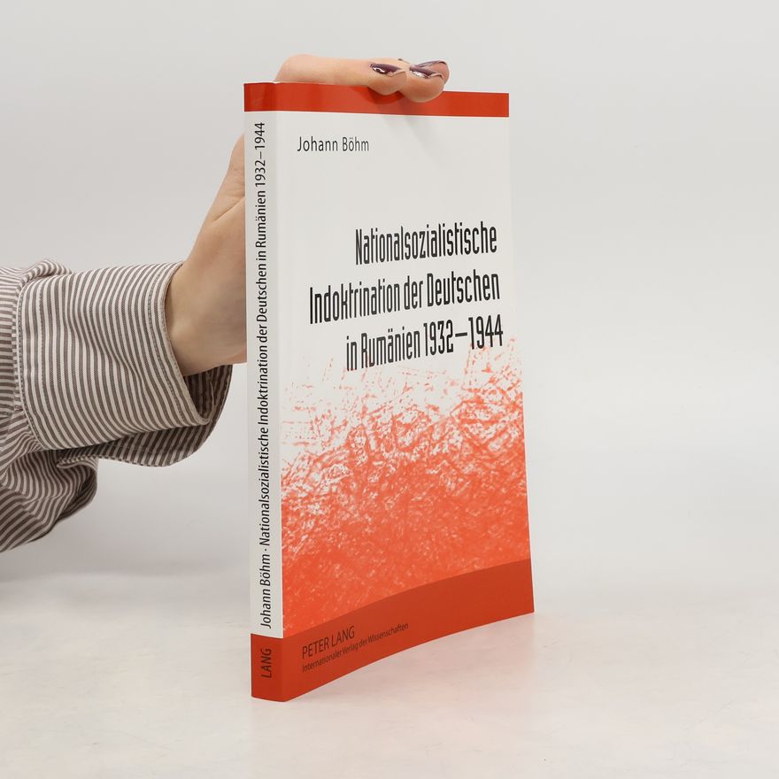 Johann Böhm Nationalsozialistische Indoktrination der Deutschen in Rumänien 1932 - 1944