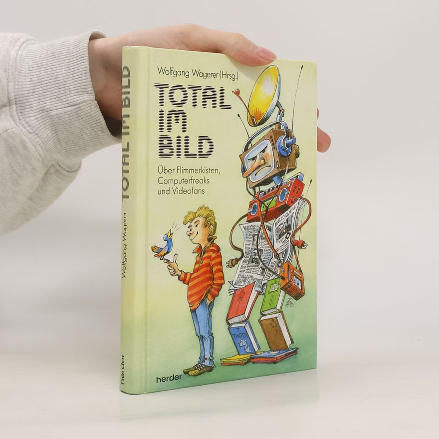 Wolfgang Wagerer Total im Bild. Über Flimmerkisten, Computerfreaks und Videofans
