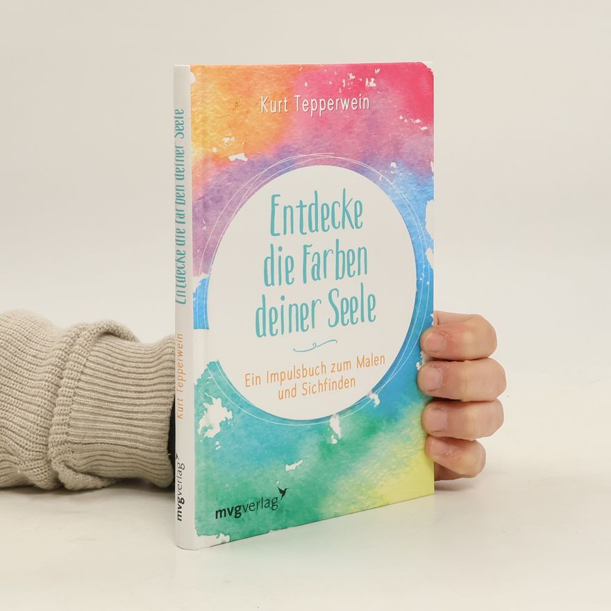 Kurt Tepperwein Entdecke die Farben deiner Seele: Ein Impulsbuch zum Malen und Sichfinden