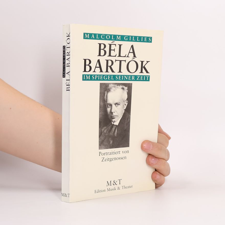 Malcolm Gillies Bela Bartok im Spiegel seiner Zeit. Portraitiert von Zeitgenossen