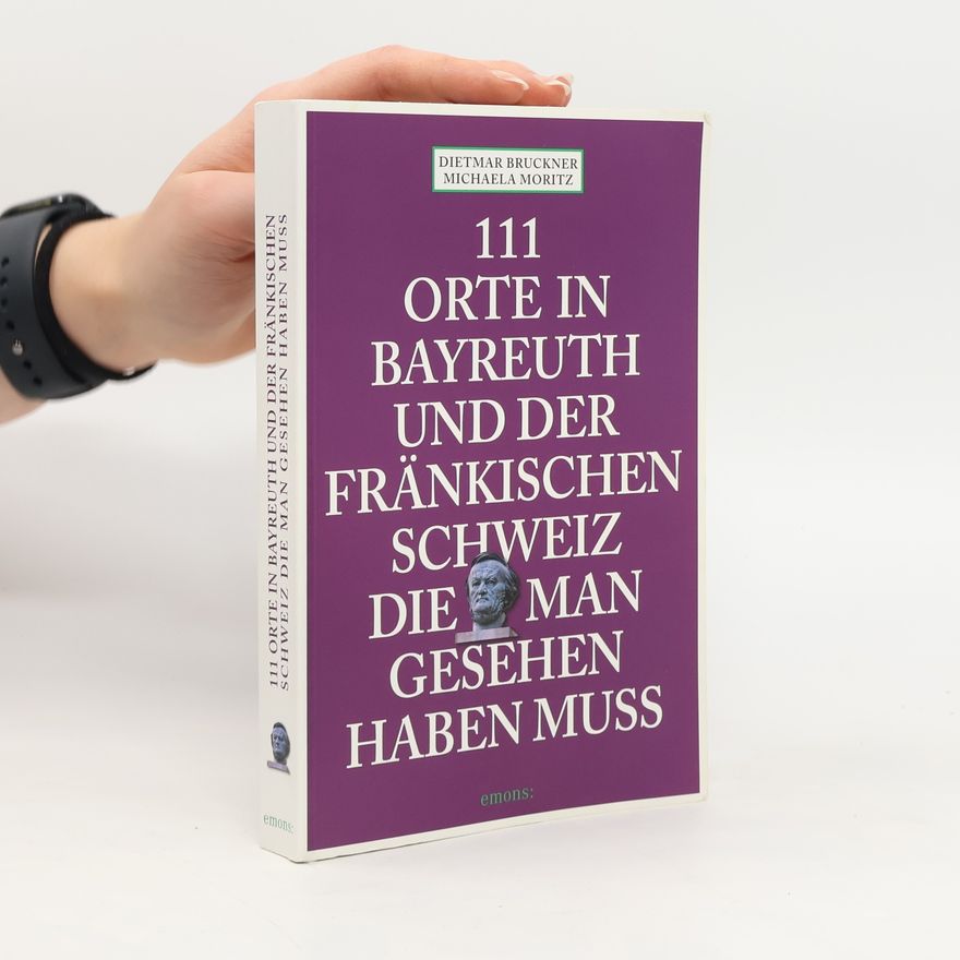 Dietmar Bruckner 111 Orte in Bayreuth und der Fränkischen Schweiz, die man gesehen haben muss
