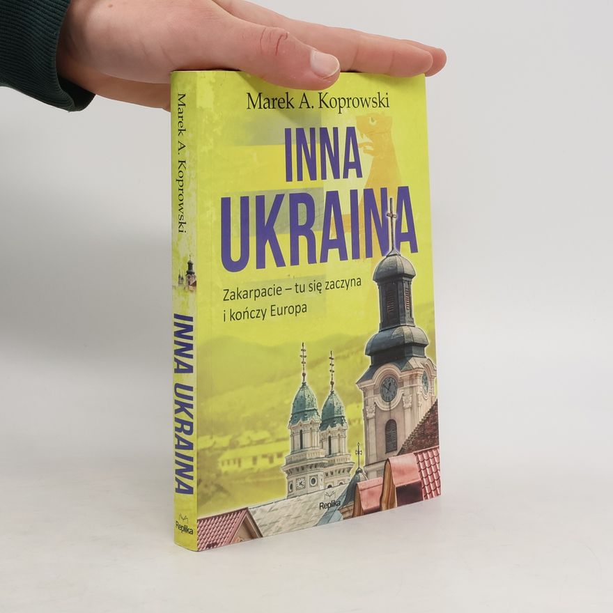 Marek Koprowski Inna Ukraina. Zakarpacie — tu się zaczyna i kończy Europa