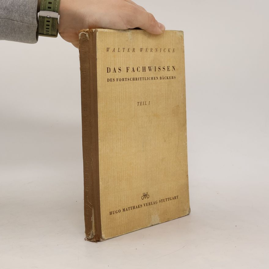 Walter Wernicke Das Fachwissen. Des fortschrittlichen Bäckers. Teil I.