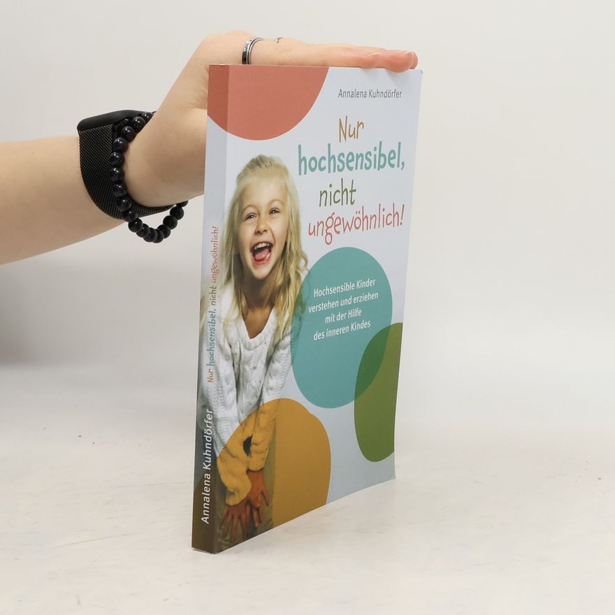 Annalena Kuhndörfer Nur hochsensibel, nicht ungewöhnlich! Hochsensible Kinder verstehen und erziehen mit der Hilfe des inneren Kindes