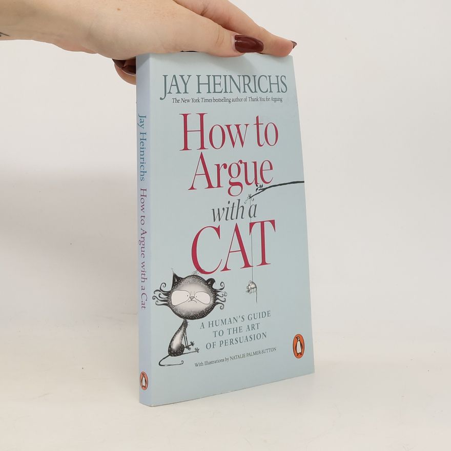 Jay Heinrichs How to argue with a cat : a human's guide to the art of persuasion
