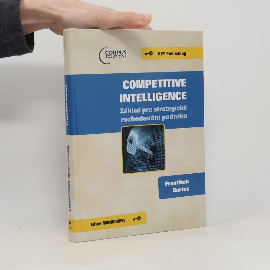 František Bartes Competitive intelligence. Základ pro strategické rozhodování podniku