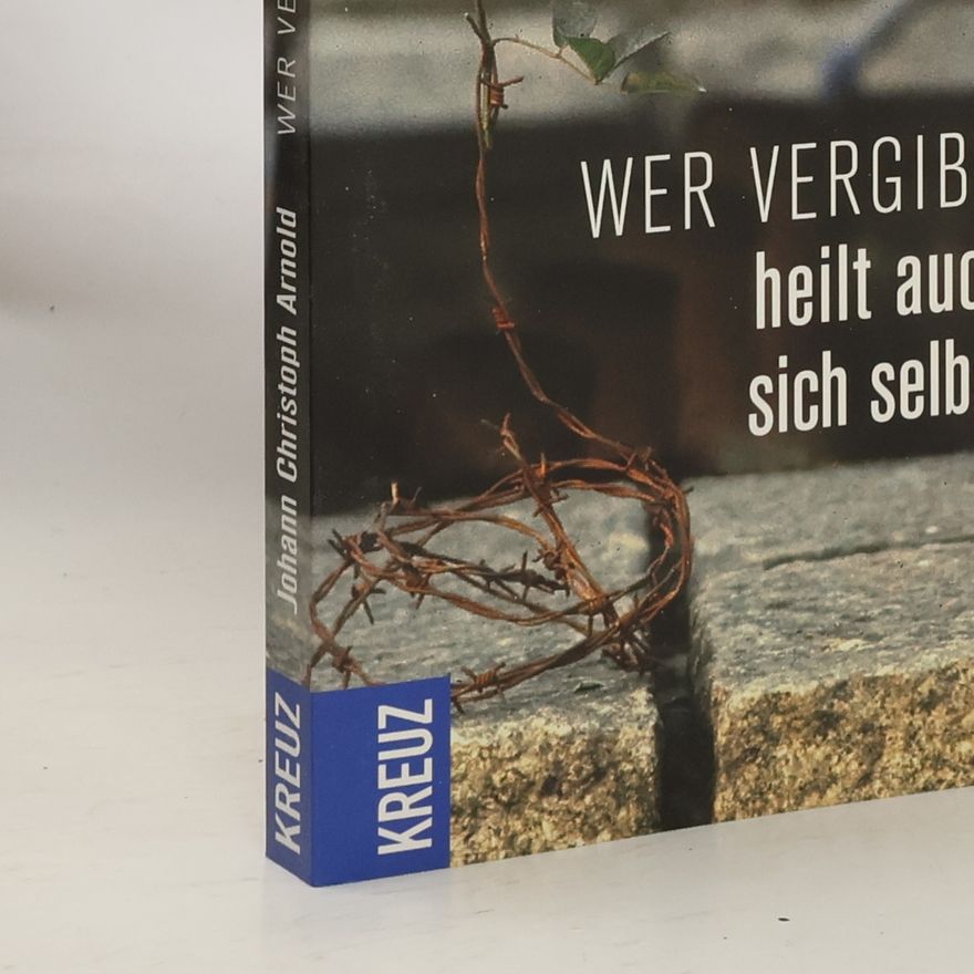 Johann Christoph Arnold Wer vergibt, heilt auch sich selbst