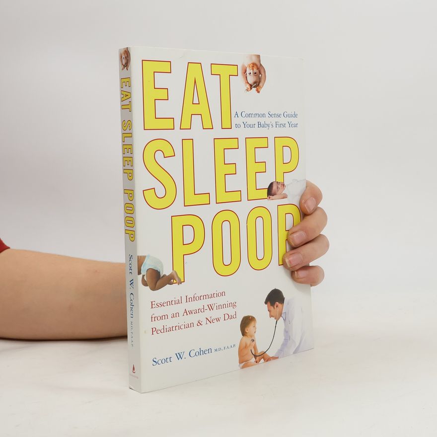 Scott W. Cohen Eat, Sleep, Poop: A Common Sense Guide to Your Baby's First Year