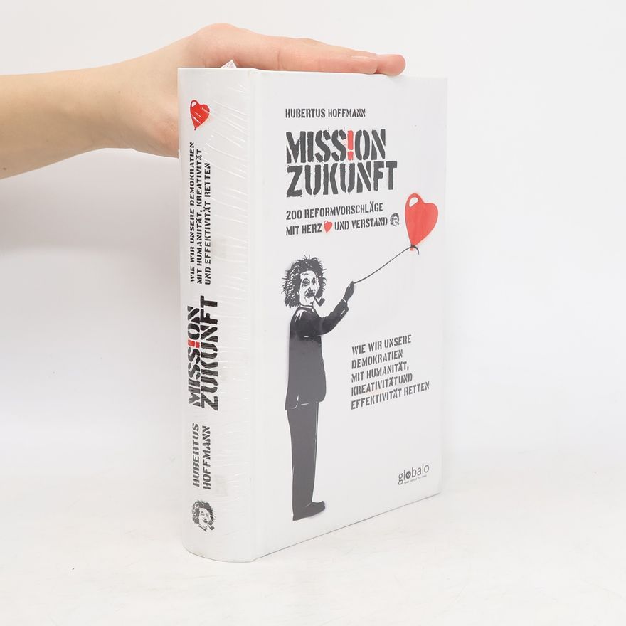 Hubertus Hoffmann Mission Zukunft: 200 Reformvorschläge mit Herz und Verstand: Wie wir unsere Demokratien mit Humanität, Kreativität und Effektivität retten