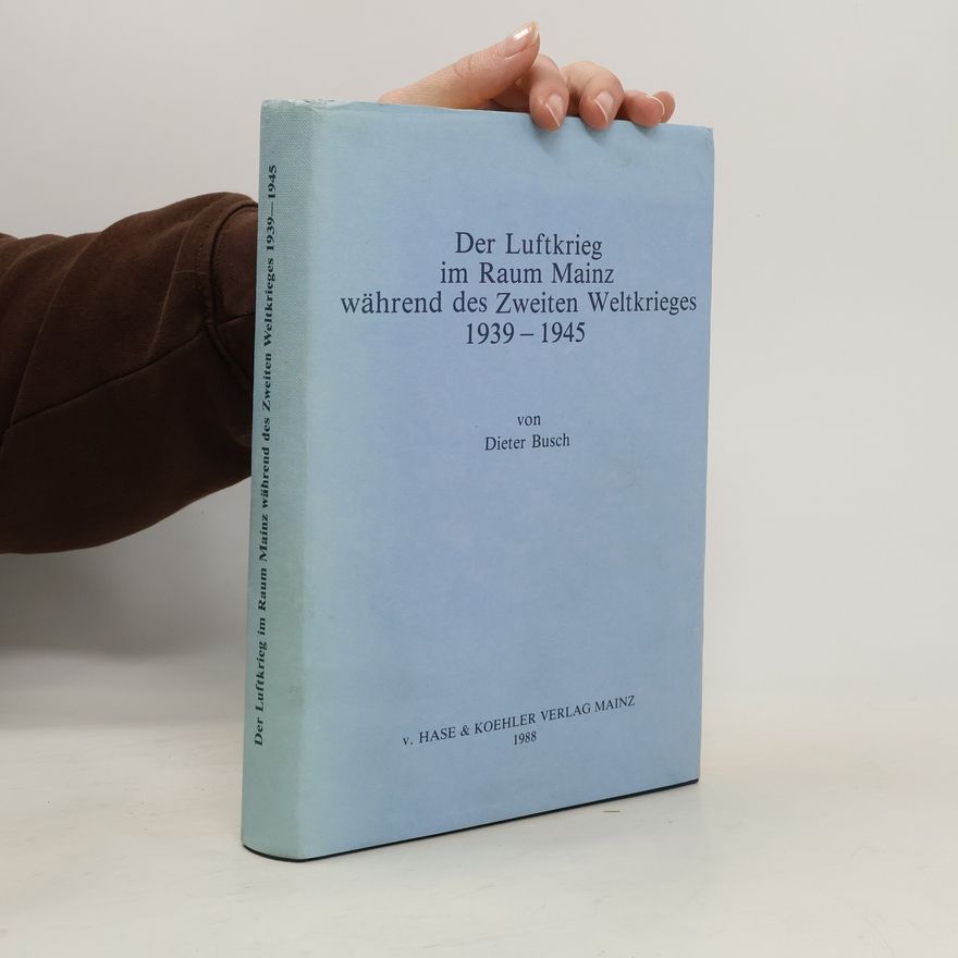 Heinz-Dieter Busch Der Luftkrieg im Raum Mainz während des Zweiten Weltkrieges 1939 - 1945