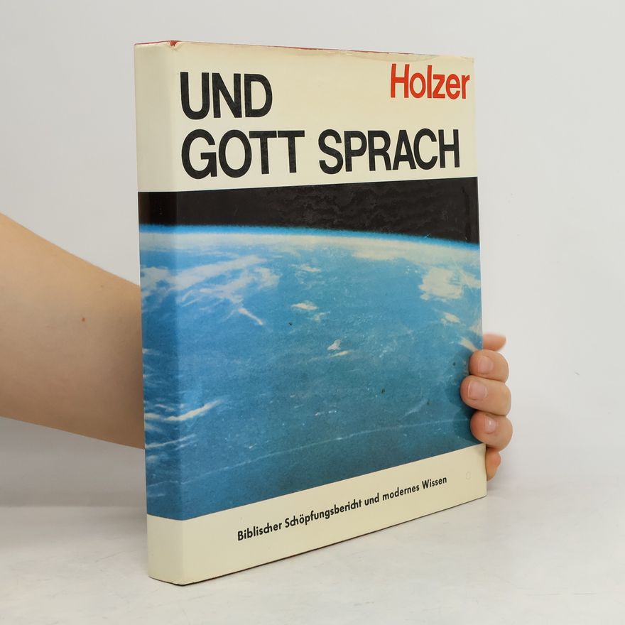 Joseph Holzer Und Gott Sprach. Biblischer Schöpfungsbericht und modernes Wissen