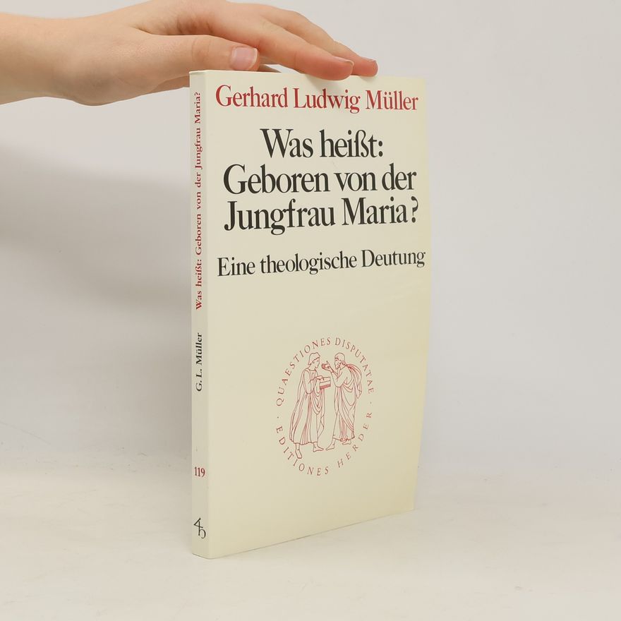 Gerhard Ludwig Müller Quaestiones Disputatae - 119: Was heißt: Geboren von der Jungfrau Maria?