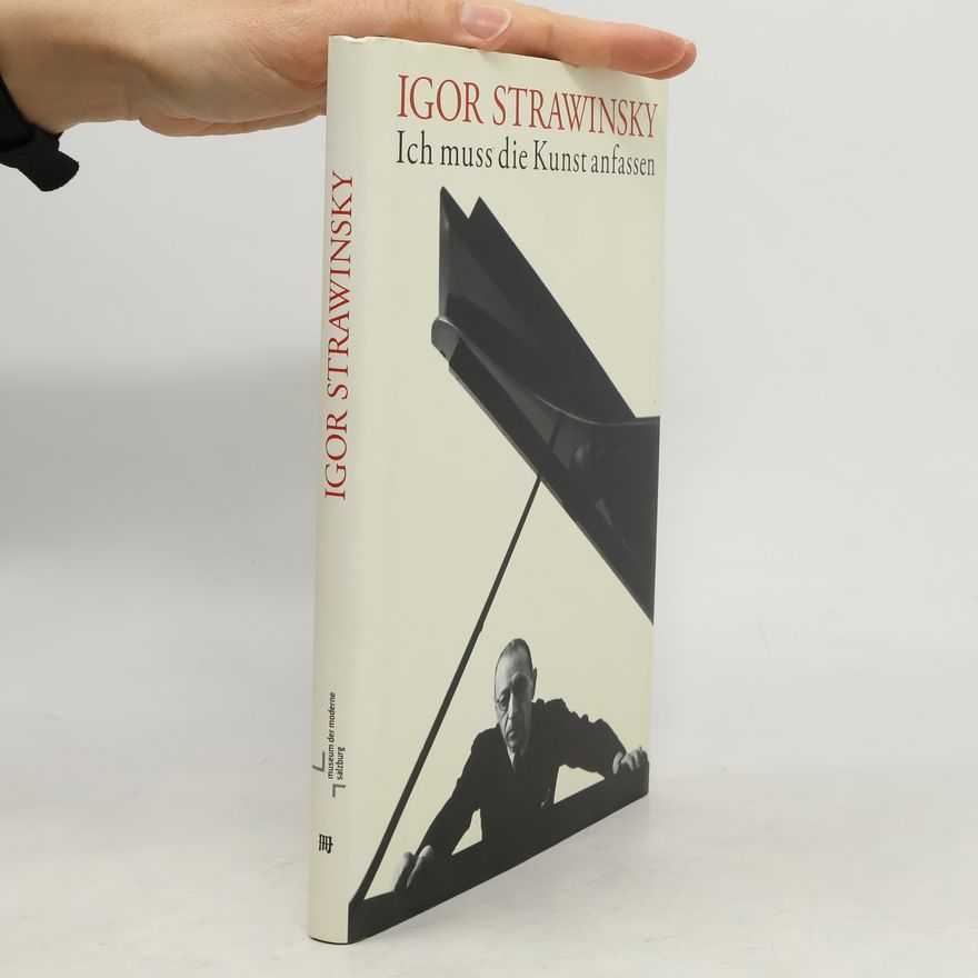 Eleonora Louis Igor Strawinsky - Ich muss die Kunst anfassen: Zum 125. Geburtstag von Igor Strawinsky. Ausstellung, Salzburg, Rupertinum, 22. Februar - 1. Mai 2007
