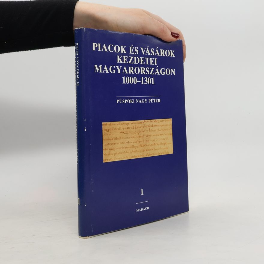 Péter Püspöki Nagy Piacok és vásárok kezdetei Magyarországon, 1000-1301
