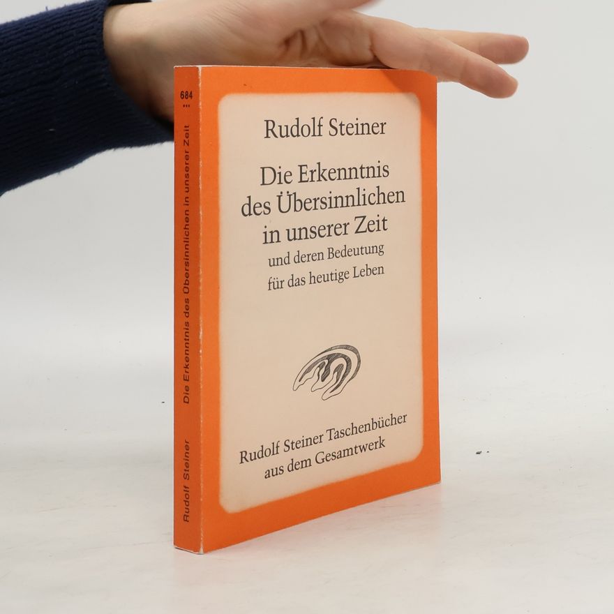 Rudolf Steiner Die Erkenntnis des Übersinnlichen in unserer Zeit und deren Bedeutung für das heutige Leben