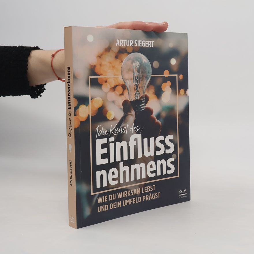Artur Siegert Die Kunst des Einflussnehmens. Wie du wirksam lebst und dein Umfeld prägst
