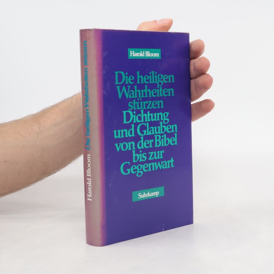 Harold Bloom Die Heiligen Wahrheiten stürzen. Dichtung und Glauben von der Bibel bis zur Gegenwart.