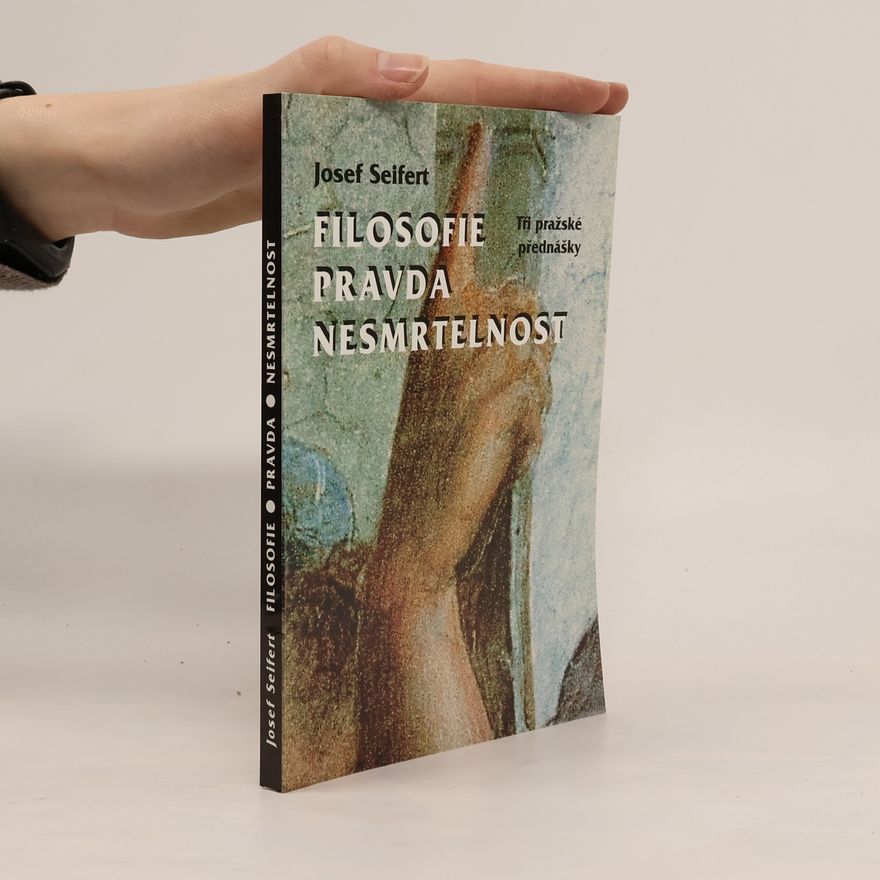 Josef Seifert Filosofie, pravda, nesmrtelnost. Tři pražské přednášky