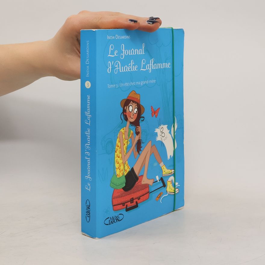 India Desjardins Le Journal d'Aurélie Laflamme 3. Un été chez ma grand-mère