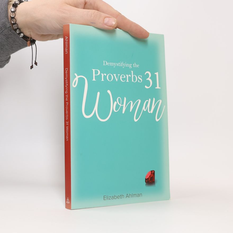 Elizabeth Ahlman Demystifying the Proverbs 31 Woman