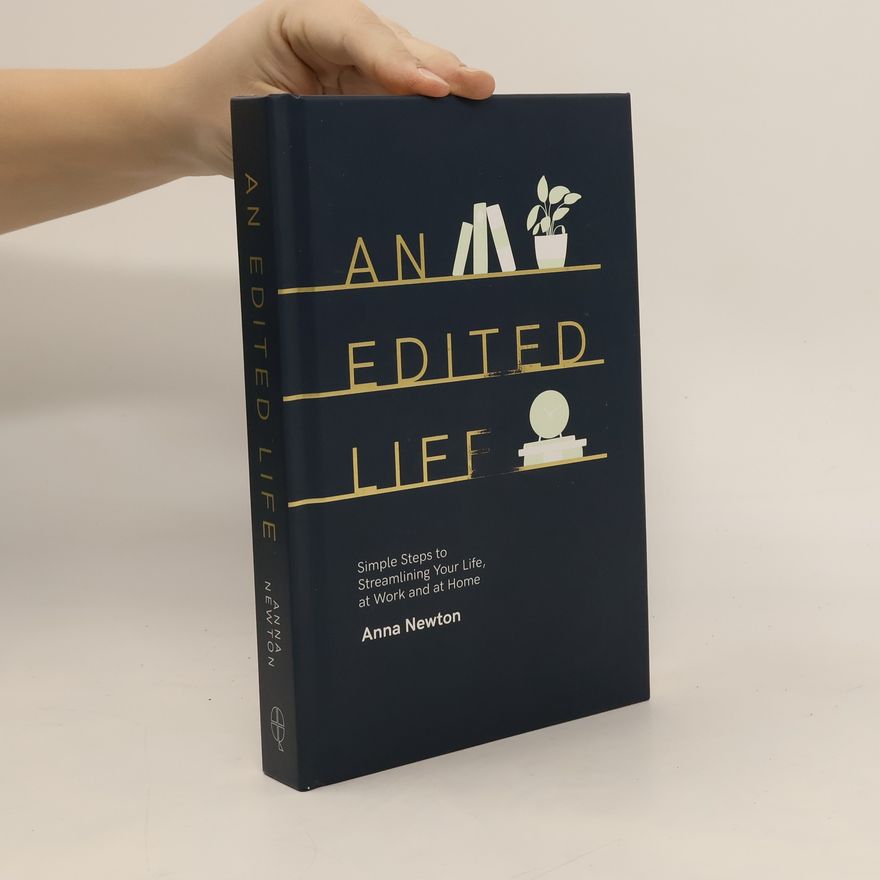 Anna Newton An edited life : simple steps to streamlining your life, at work and at home