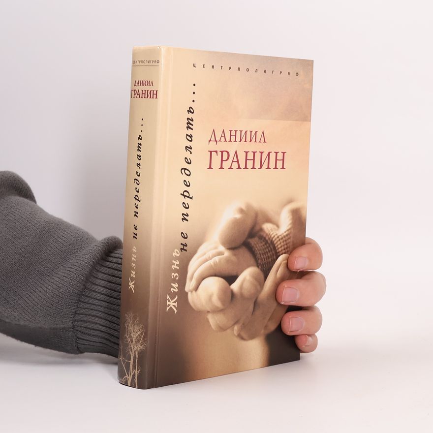 Даниил Александрович Гранин Жизнь не переделать--