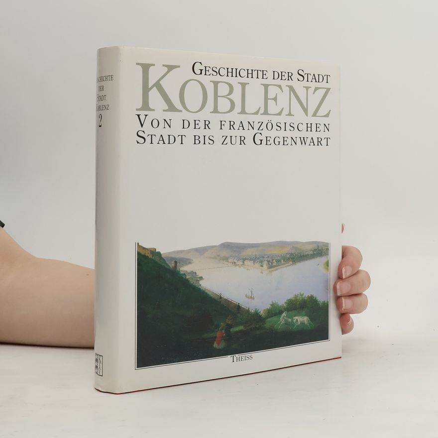Hans-Josef Schmidt Geschichte der Stadt Koblenz, 2 Bde., Bd.2, Von der französischen Stadt bis zur Gegenwart