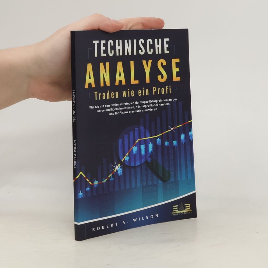 Robert Anton Wilson TECHNISCHE ANALYSE - Traden wie ein Profi: Wie Sie mit den Optionsstrategien der Super-Erfolgreichen an der Börse intelligent in