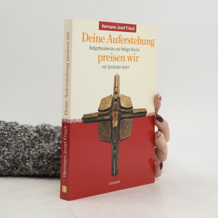 Hermann-Josef Frisch Deine Auferstehung preisen wir. Bußgottesdienste und Heilige Woche mit Symbolen feiern.