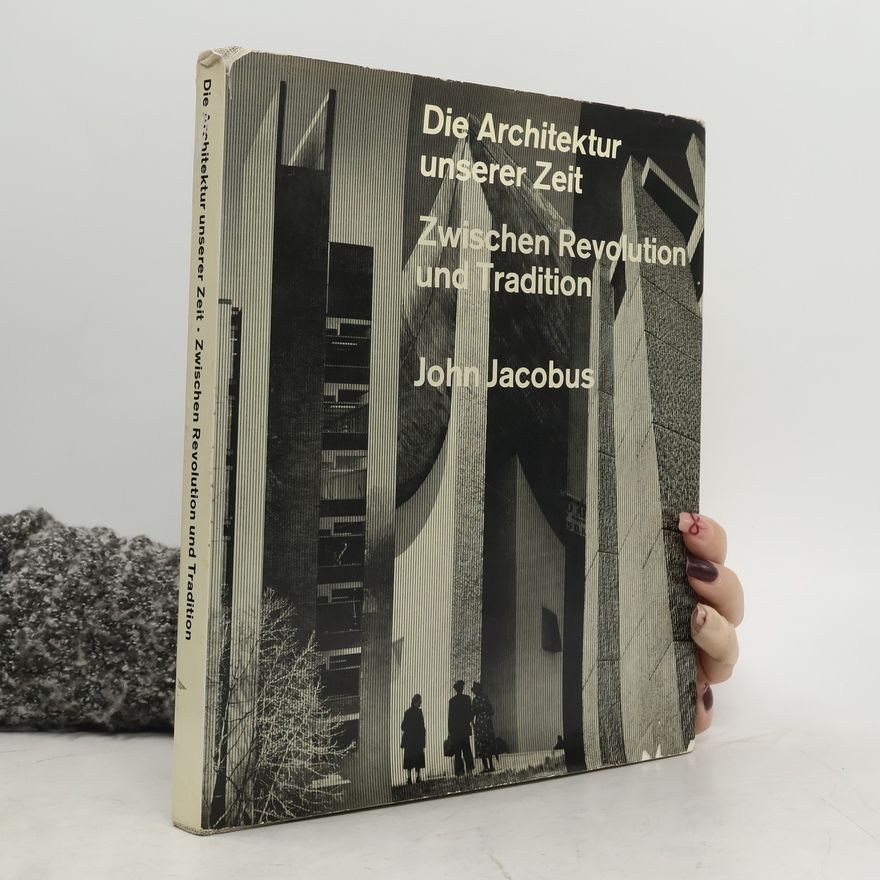 John Jacobus Die Architektur unserer Zeit: Zwischen Revolution und Tradition