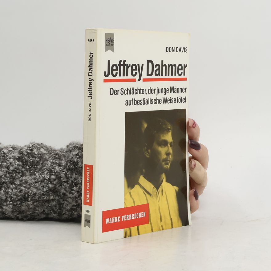 Don Davis Jeffrey Dahmer. Der Schlächter, der junge Männer auf bestialische Weise tötete