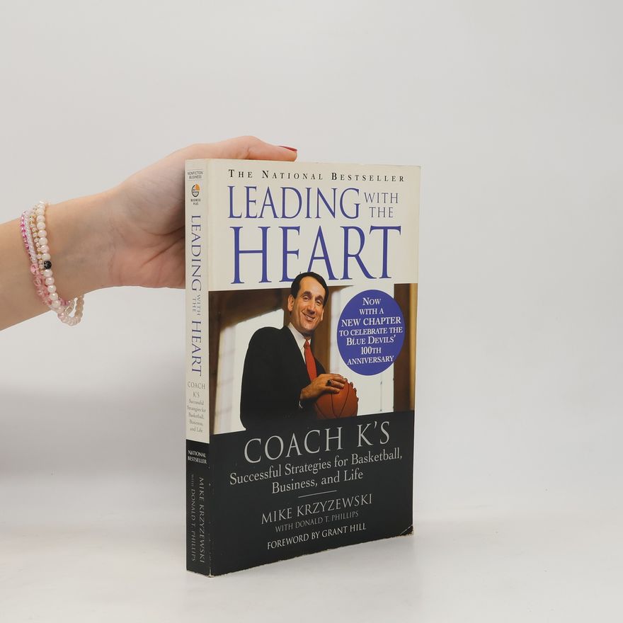 Donald T. Phillips Leading with the Heart: Coach K's Successful Strategies for Basketball, Business, and Life - Now With a New Chapter to Celebrate the Blue Devils' 100th Anniversary
