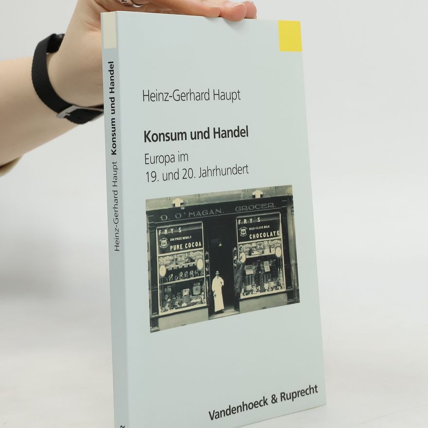 Heinz Gerhard Haupt Konsum und Handel. Europa im 19. und 20. Jahrhundert