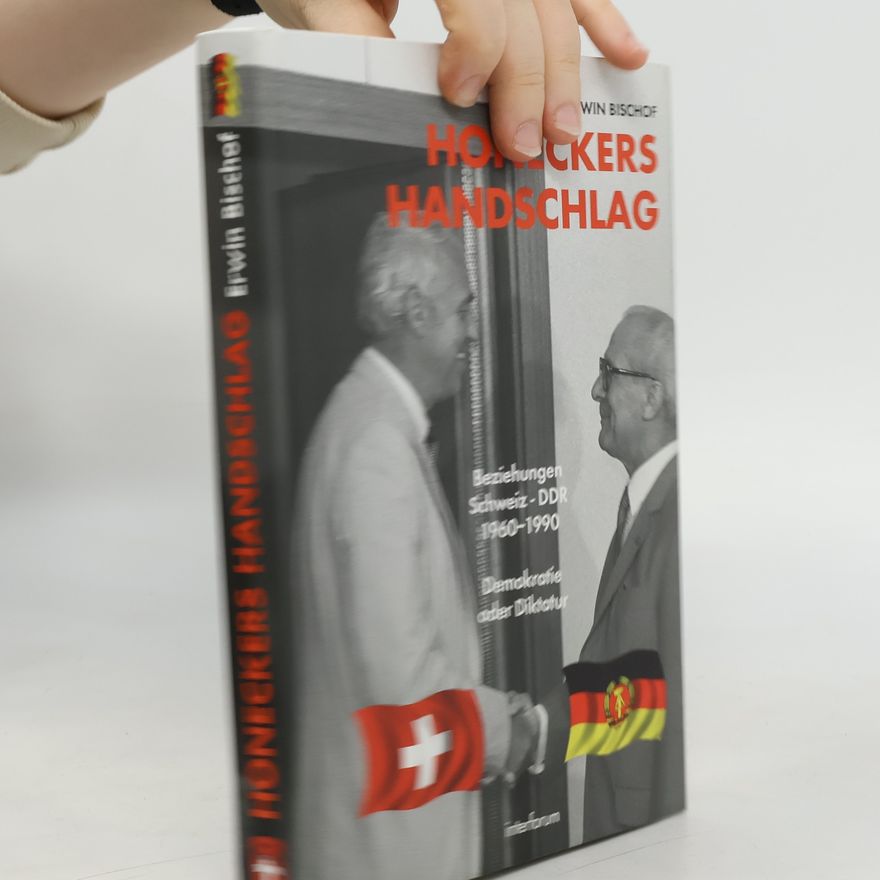 Erwin Bischof Honeckers Handschlag. Beziehungen Schweiz - DDR 1960 - 90