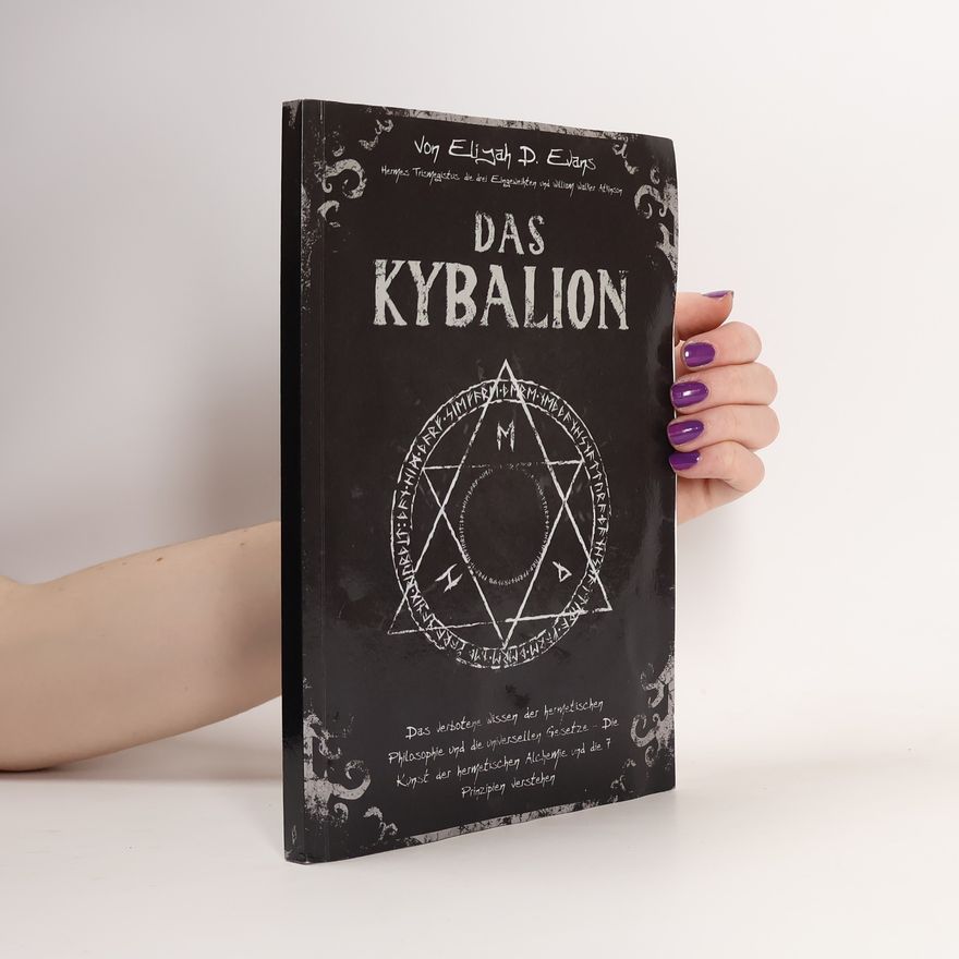 William Walter Atkinson Das Kybalion: Das verbotene Wissen der hermetischen Philosophie und die universellen Gesetze – Die Kunst der hermetischen Alchemie und die 7 Prinzipien verstehen