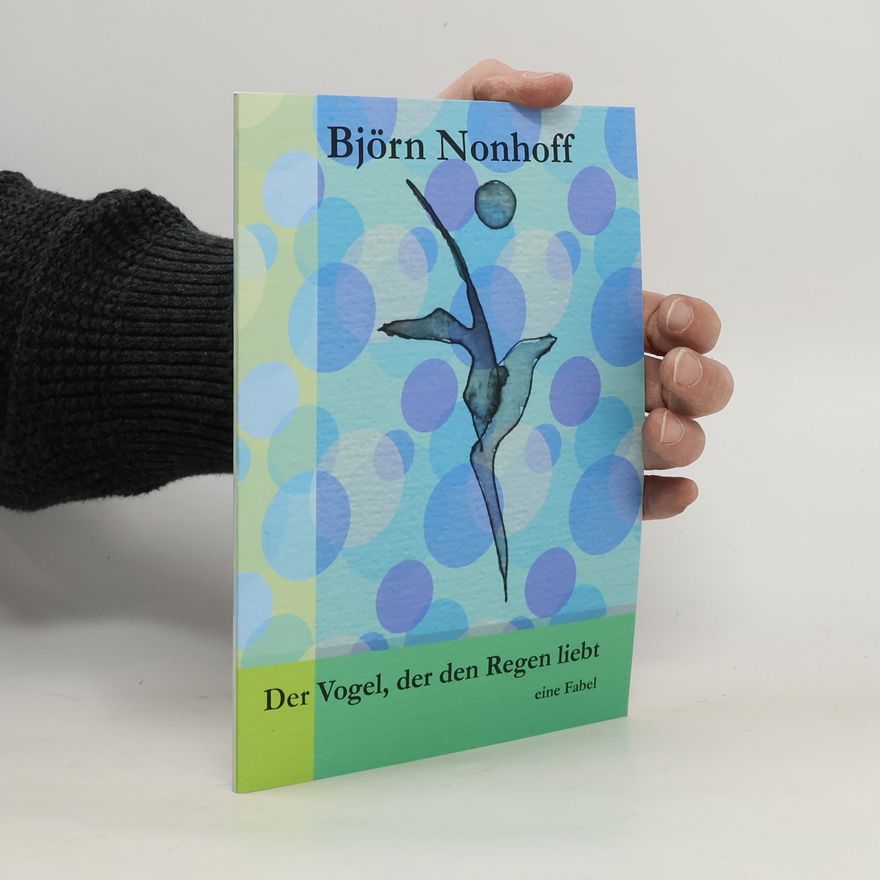 Björn Nonhoff Der Vogel, der den Regen liebt. Eine Fabel