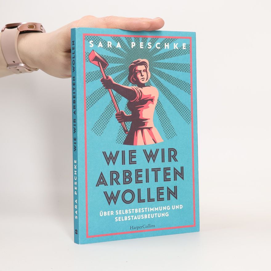 Sara Peschke Wie wir arbeiten wollen - Über Selbstbestimmung und Selbstausbeutung