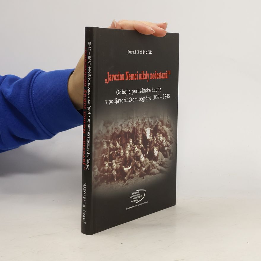 Juraj Krištofík Javorinu Nemci nikdy nedostanú!: Odboj a partizánske hnutie v podjavorinskom regióne 1939–1945