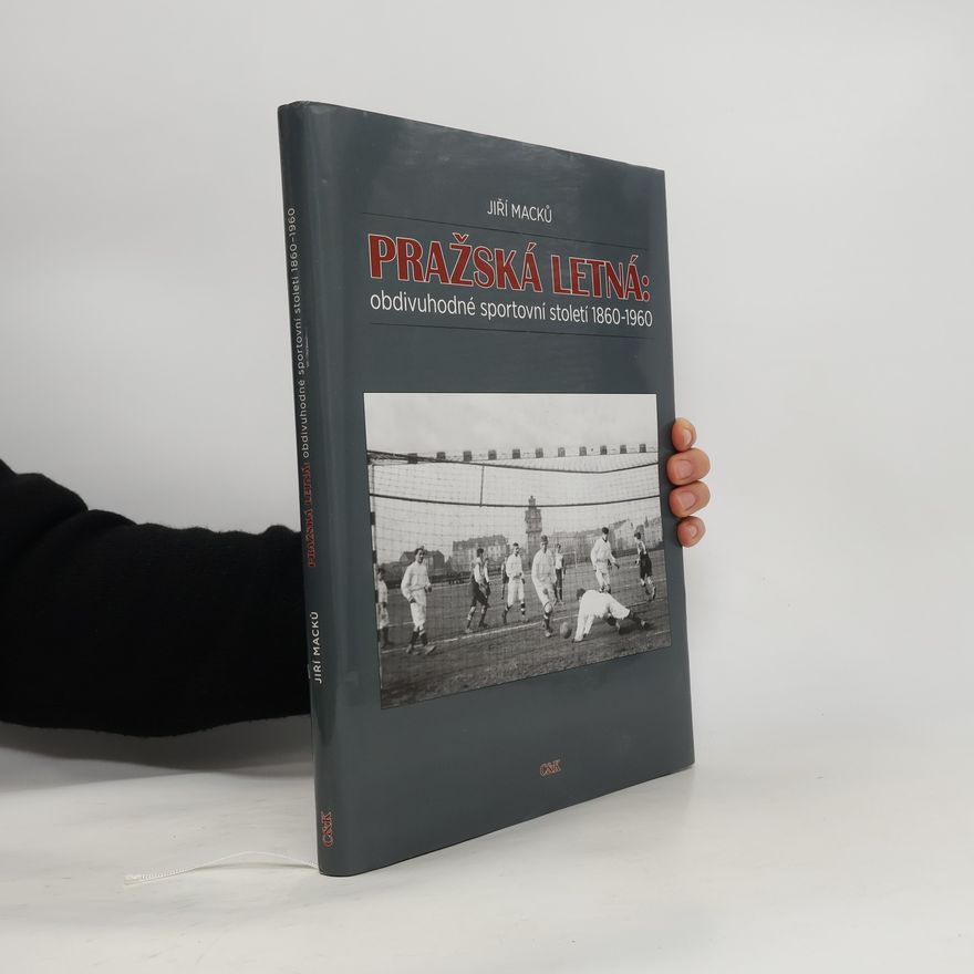 Jiří Macků Pražská Letná. Obdivuhodné sportovní století 1860-1960