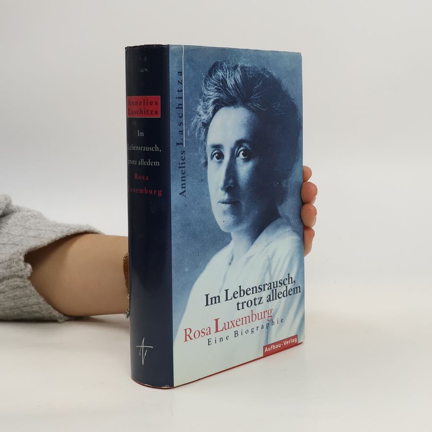 Annelies Laschitza Im Lebensrausch, trotz alledem - Rosa Luxemburg