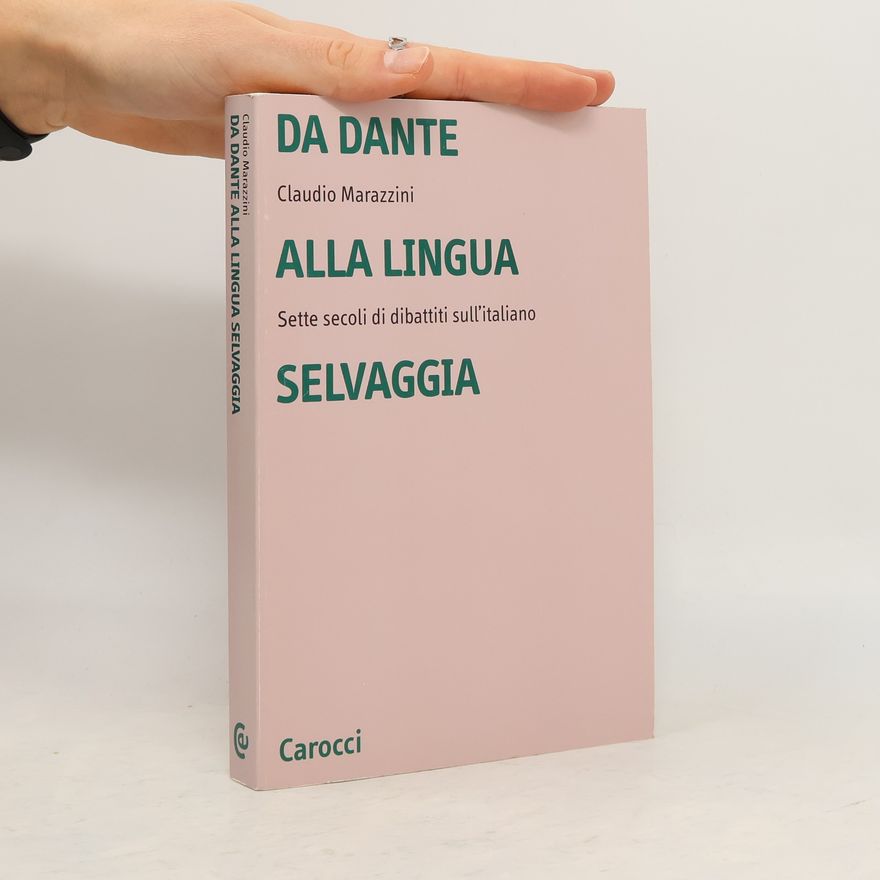 Claudio Marazzini Da Dante alla lingua selvaggia. Sette secoli di dibattiti sull'italiano
