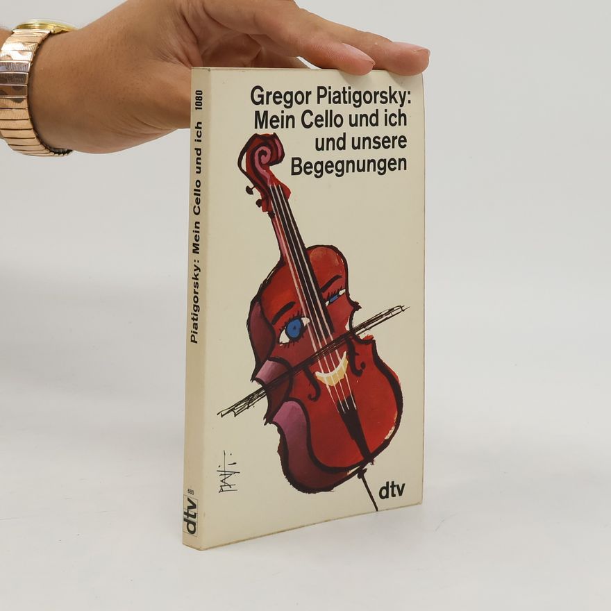 Gregor Piatigorsky Mein Cello und ich und unsere Begegnungen