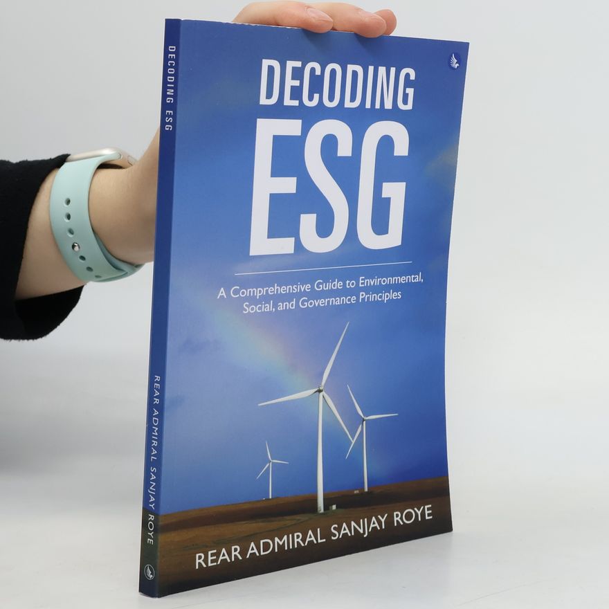 Rear Admiral Sanjay Roye Decoding ESG: A Comprehensive Guide to Environmental, Social, and Governance Principles